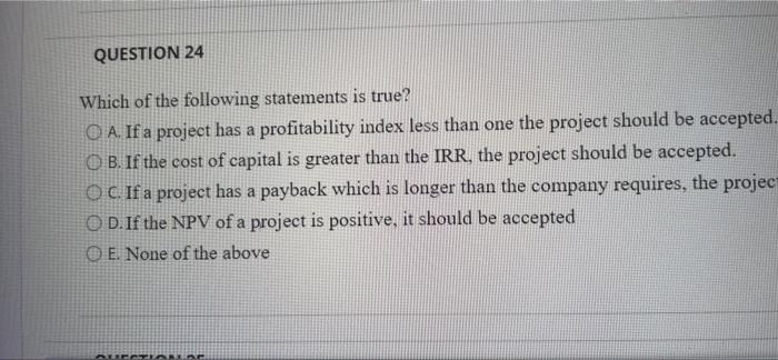 Question 24 Which Of The Following Statements Is True A If A Project Has A Profitability Index Less Than One The Pro 1