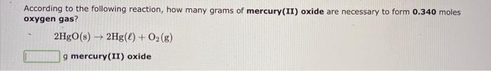 According To The Following Reaction How Many Grams Of Mercury Ii Oxide Are Necessary To Form 0 340 Moles Oxygen Gas 2 1