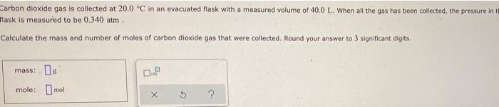 Carbon Dioxide Gas Is Collected At 20 0 C In An Evacuated Flask With A Measured Volume Of 40 0 L When All The Gas Has 1