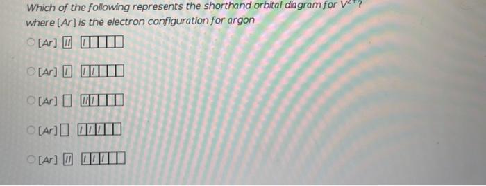 Which Of The Following Represents The Shorthand Orbital Diagram For V2 Where Ar Is The Electron Configuration For Arg 1