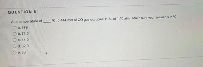 Question 6 C 0 444 Mol Of Co Gas Occupies 11 8l At 1 10 Atm Make Sure Your Answer Is In C At A Temperature Of O A 1