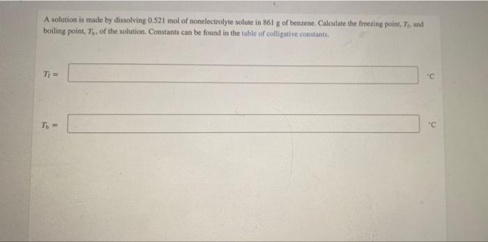 A Solution Is Made By Dissolving 0 521 Mol Of Monelectrolyte Solute In 861 G Of Benzene Calculate The Freezing Point T 1