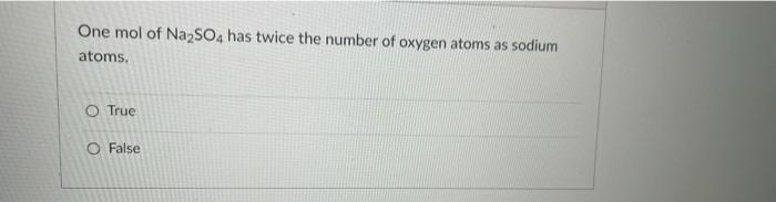 One Mol Of Na2so4 Has Twice The Number Of Oxygen Atoms As Sodium Atoms O True O False 1