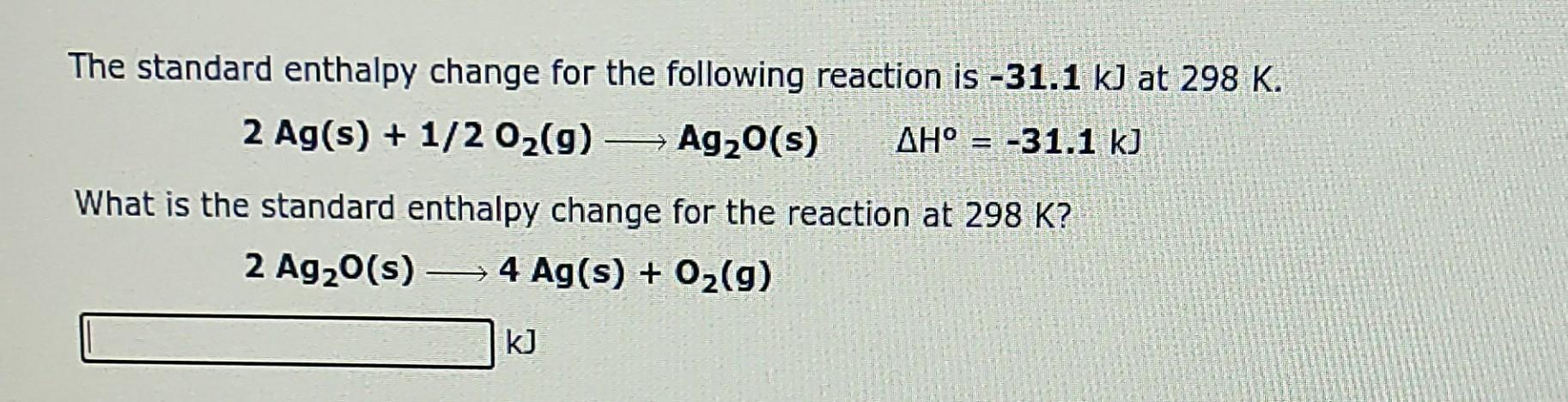 The Standard Enthalpy Change For The Following Reaction Is 31 1 K At 298 K 2 Ag S 1 2 02 G Ag2o S Ah 31 1 1