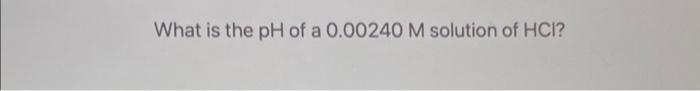 What Is The Ph Of A 0 00240 M Solution Of Hci 1