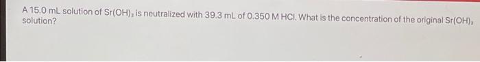 A 15 0 Ml Solution Of Sr Oh Is Neutralized With 39 3 Ml Of 0 350 M Hci What Is The Concentration Of The Original Sr O 1