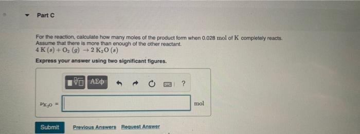 Part C For The Reaction Calculate How Many Moles Of The Product Form When 0 028 Mol Of K Completely Reacts Assume That 1