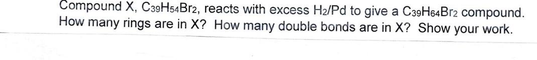 Compound X C39h54br2 Reacts With Excess H2 Pd To Give A C39h64br2 Compound How Many Rings Are In X How Many Double B 1