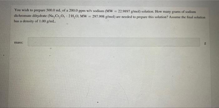 You Wish To Prepare 500 0 Ml Of A 200 0 Ppm W V Sodium Mw 22 9897 G Mol Solution How Many Grams Of Sodium Dichromat 1