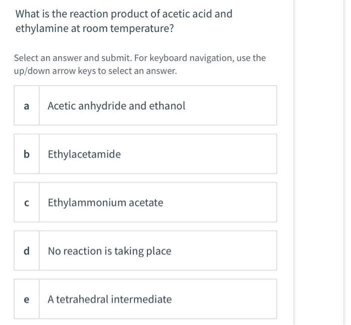 What Is The Reaction Product Of Acetic Acid And Ethylamine At Room Temperature Select An Answer And Submit For Keyboar 1
