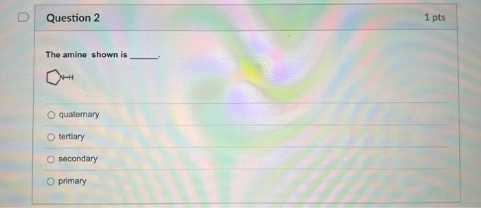 Question 2 1 Pts The Amine Shown Is Quaternary Tertiary Secondary O Primary 1 Ho Question 3 1 Pts 3 What Is The Correc 1