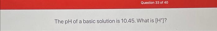 Question 33 Of 40 The Ph Of A Basic Solution Is 10 45 What Is H 1
