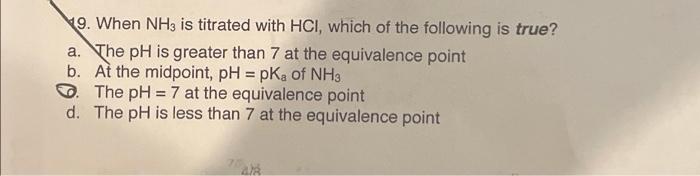 9 When Nh3 Is Titrated With Hci Which Of The Following Is True A The Ph Is Greater Than 7 At The Equivalence Point B 1