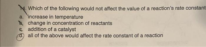 1 Which Of The Following Would Not Affect The Value Of A Reaction S Rate Constant A Increase In Temperature Change In 1