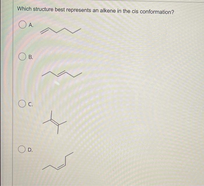 Which Structure Best Represents An Alkene In The Cis Conformation A B Oc Od D What Is The Charge Of The Techneti 1