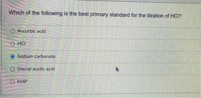 Which Of The Following Is The Best Primary Standard For The Titration Of Hci O Ascorbic Acid O Hci Sodium Carbonate Gla 1