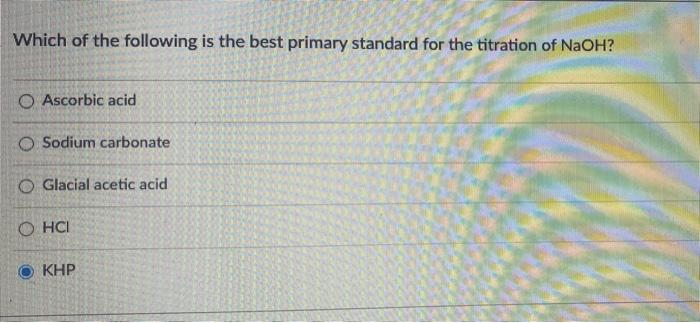 Which Of The Following Is The Best Primary Standard For The Titration Of Naoh O Ascorbic Acid O Sodium Carbonate O Glac 1