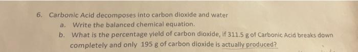 6 Carbonic Acid Decomposes Into Carbon Dioxide And Water A Write The Balanced Chemical Equation B What Is The Percen 1