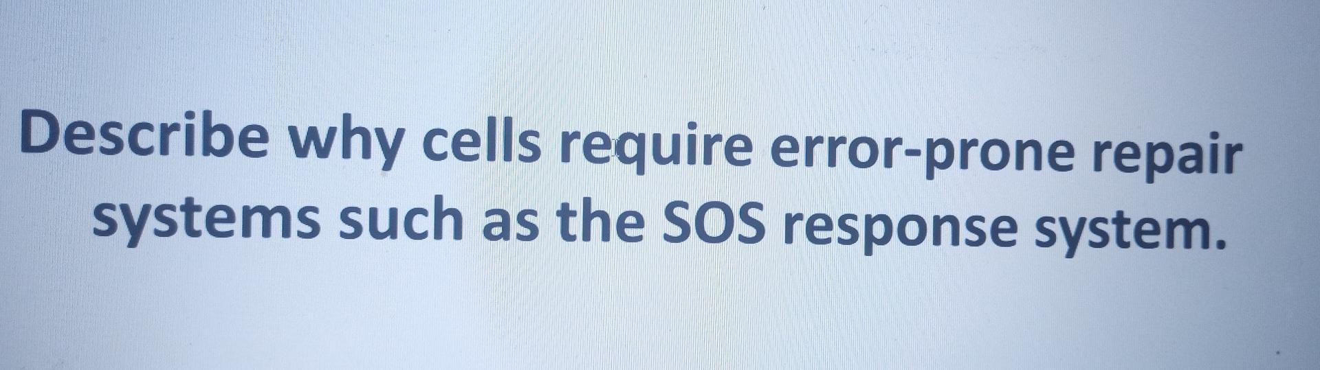 Describe Why Cells Require Error Prone Repair Systems Such As The Sos Response System 1