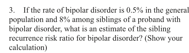 3 If The Rate Of Bipolar Disorder Is 0 5 In The General Population And 8 Among Siblings Of A Proband With Bipolar Dis 1