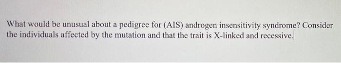 What Would Be Unusual About A Pedigree For Ais Androgen Insensitivity Syndrome Consider The Individuals Affected By T 1