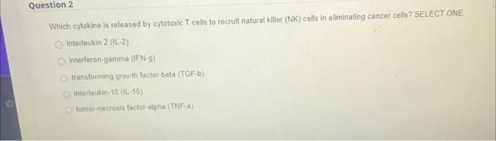 Question 2 Which Cytokine Is Released By Cytotoxic T Cells To Recruit Natural Killer Nk Cells In Eliminating Cancer Ce 1