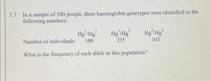1 7 In A Sample Of 500 People Three Haemoglobin Genotypes Were Identified In The Following Numbers Hg Hg 2 Hg Hg 1