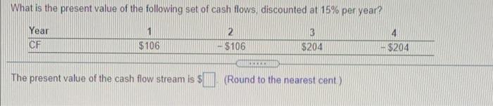 What Is The Present Value Of The Following Set Of Cash Flows Discounted At 15 Per Year 3 Year Cf 2 106 4 204 106 2 1