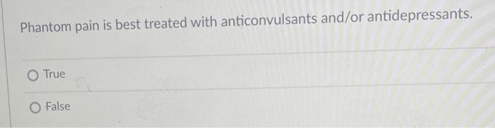 Phantom Pain Is Best Treated With Anticonvulsants And Or Antidepressants O True False 1