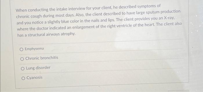 When Conducting The Intake Interview For Your Client He Described Symptoms Of Chronic Cough During Most Days Also The 1