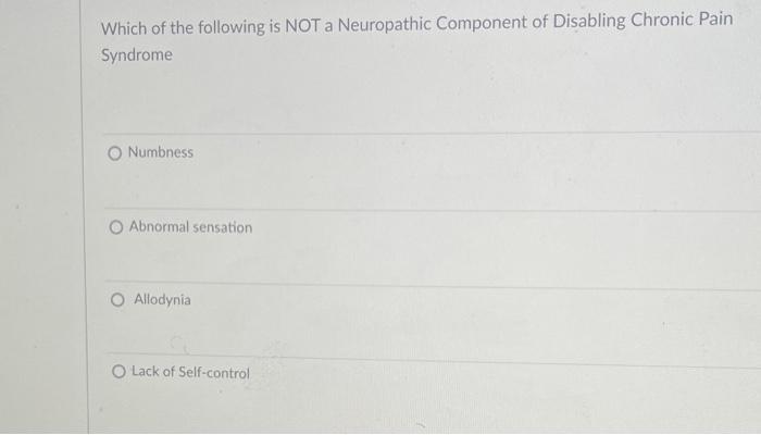 Which Of The Following Is Not A Neuropathic Component Of Disabling Chronic Pain Syndrome O Numbness O Abnormal Sensation 1