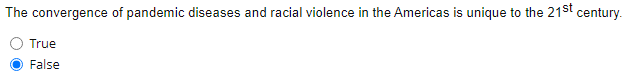 The Convergence Of Pandemic Diseases And Racial Violence In The Americas Is Unique To The 21st Century True False 1