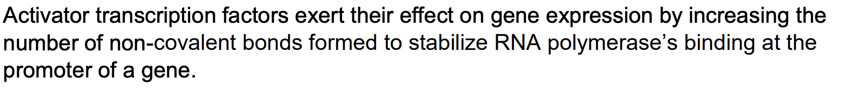 Activator Transcription Factors Exert Their Effect On Gene Expression By Increasing The Number Of Non Covalent Bonds For 1