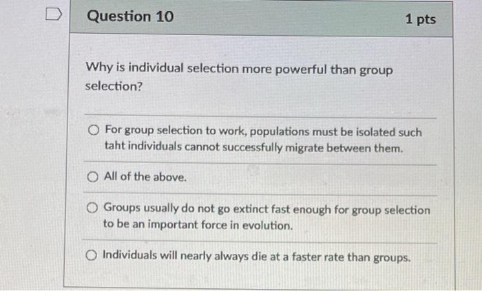 Question 10 1 Pts Why Is Individual Selection More Powerful Than Group Selection For Group Selection To Work Populatio 1
