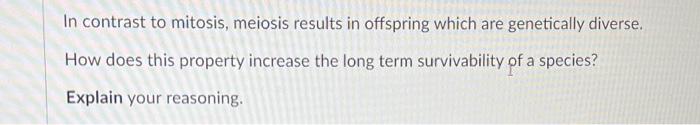 In Contrast To Mitosis Meiosis Results In Offspring Which Are Genetically Diverse How Does This Property Increase The 1