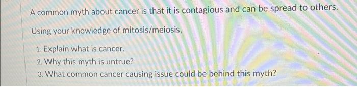 A Common Myth About Cancer Is That It Is Contagious And Can Be Spread To Others Using Your Knowledge Of Mitosis Meiosis 1