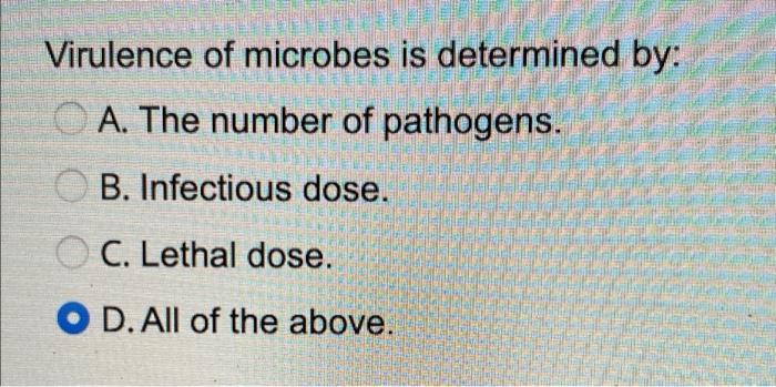 Virulence Of Microbes Is Determined By A The Number Of Pathogens B Infectious Dose Oc C Lethal Dose O D All Of T 1