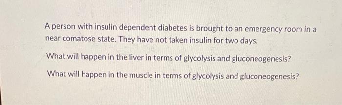 A Person With Insulin Dependent Diabetes Is Brought To An Emergency Room In A Near Comatose State They Have Not Taken I 1