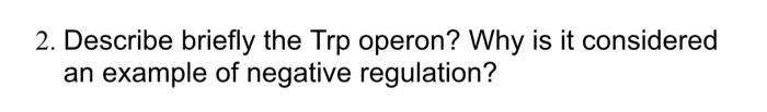 2 Describe Briefly The Trp Operon Why Is It Considered An Example Of Negative Regulation 1