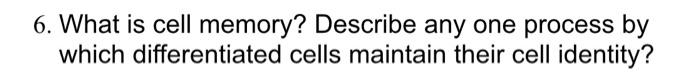 6 What Is Cell Memory Describe Any One Process By Which Differentiated Cells Maintain Their Cell Identity 1