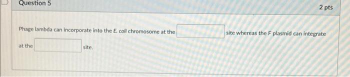 Question 5 2 Pts Phage Lambda Can Incorporate Into The E Coli Chromosome At The Site Whereas The F Plasmid Can Integrat 1