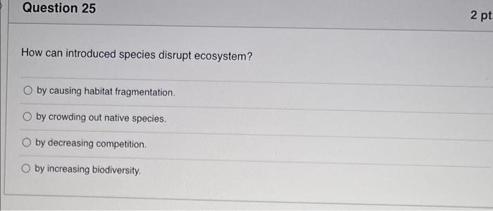 Question 25 2 Pt How Can Introduced Species Disrupt Ecosystem By Causing Habitat Fragmentation By Crowding Out Native S 1