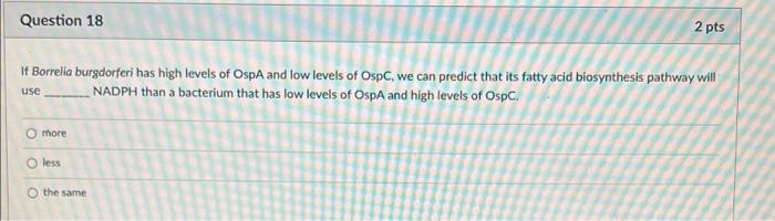 Question 18 2 Pts If Borrelia Burgdorferi Has High Levels Of Ospa And Low Levels Of Osp We Can Predict That Its Fatty A 1