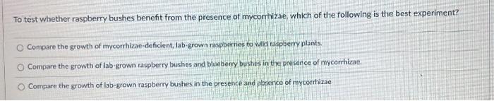 To Test Whether Raspberry Bushes Benefit From The Presence Of Mycorrhizae Which Of The Following Is The Best Experiment 1