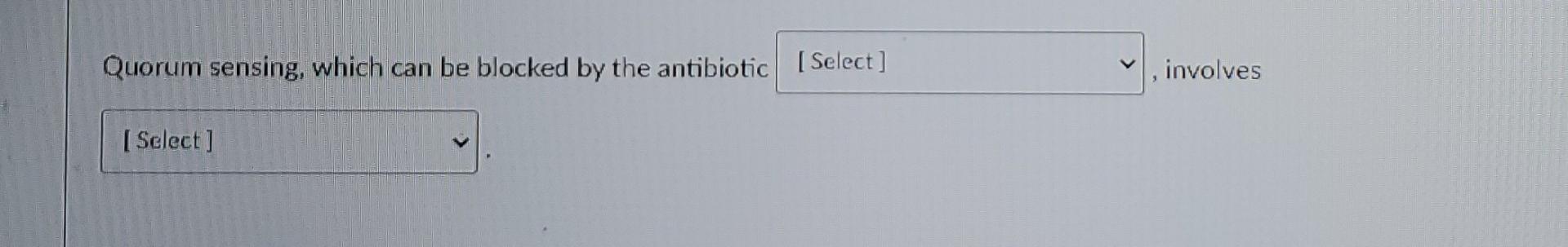 Quorum Sensing Which Can Be Blocked By The Antibiotic Select Involves Select 1