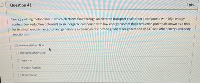 P Question 41 1 Pts Energy Yielding Metabolism In Which Electrons Flow Through An Electron Transport Chain From A Compou 1