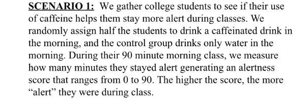 Scenario 1 We Gather College Students To See If Their Use Of Caffeine Helps Them Stay More Alert During Classes We Ran 2