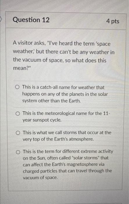 Question 12 4 Pts A Visitor Asks I Ve Heard The Term Space Weather But There Can T Be Any Weather In The Vacuum Of S 1