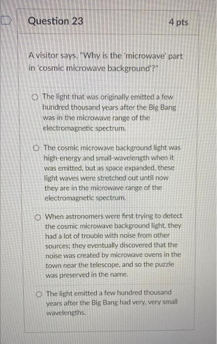 Question 23 4 Pts A Visitor Says Why Is The Microwave Part In Cosmic Microwave Background The Light That Was Orig 1