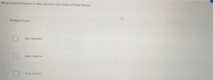 What Musical Feature Is Often Found In The Music Of Bela Bartok Multiple Choice Jazz Melodie Waltz Rhythms Tone Cluster 1